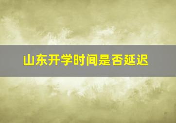 山东开学时间是否延迟