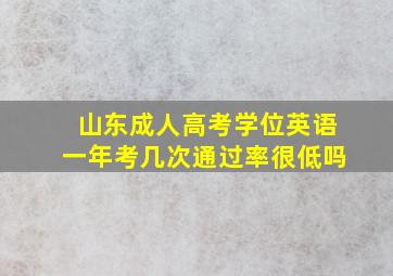 山东成人高考学位英语一年考几次通过率很低吗