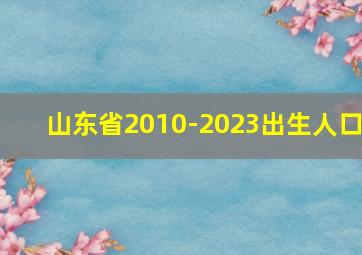 山东省2010-2023出生人口