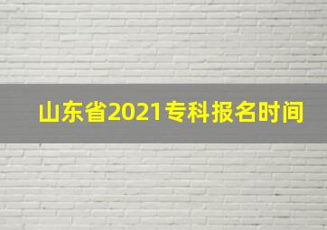 山东省2021专科报名时间