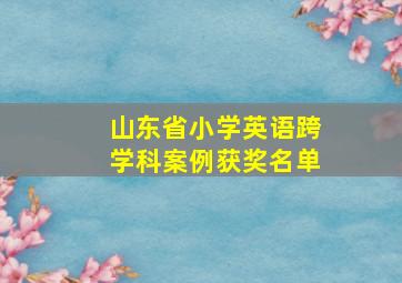 山东省小学英语跨学科案例获奖名单