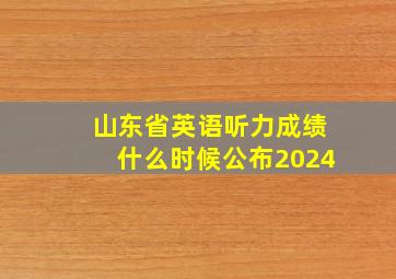 山东省英语听力成绩什么时候公布2024