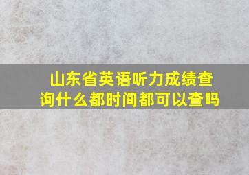 山东省英语听力成绩查询什么都时间都可以查吗