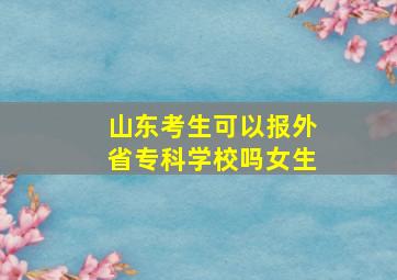 山东考生可以报外省专科学校吗女生