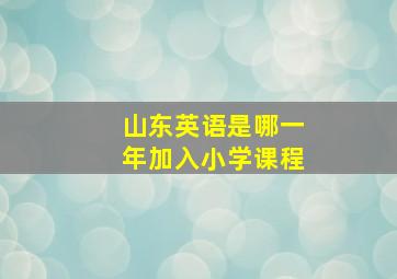 山东英语是哪一年加入小学课程