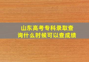 山东高考专科录取查询什么时候可以查成绩