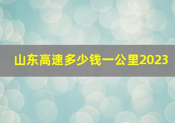 山东高速多少钱一公里2023