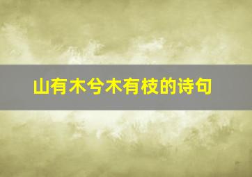 山有木兮木有枝的诗句