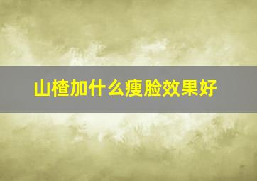 山楂加什么瘦脸效果好