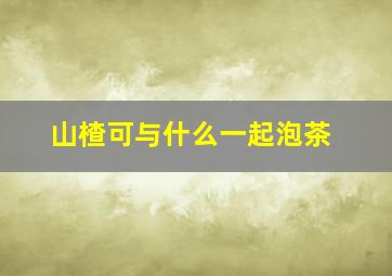 山楂可与什么一起泡茶