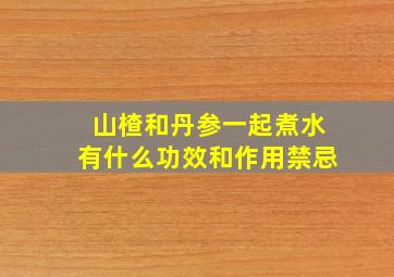 山楂和丹参一起煮水有什么功效和作用禁忌