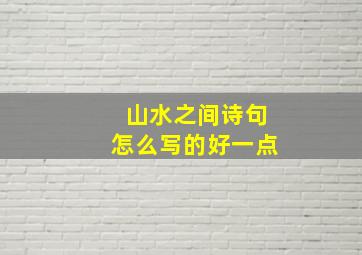 山水之间诗句怎么写的好一点