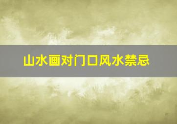 山水画对门口风水禁忌