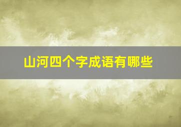 山河四个字成语有哪些