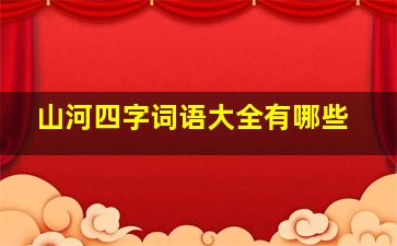 山河四字词语大全有哪些