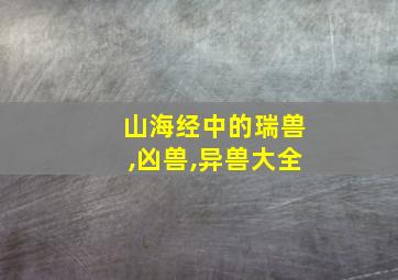 山海经中的瑞兽,凶兽,异兽大全