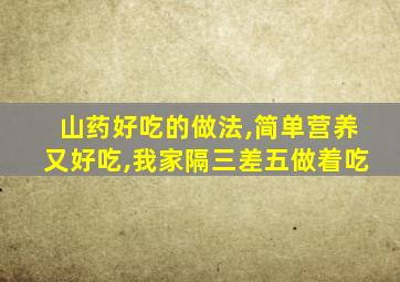 山药好吃的做法,简单营养又好吃,我家隔三差五做着吃