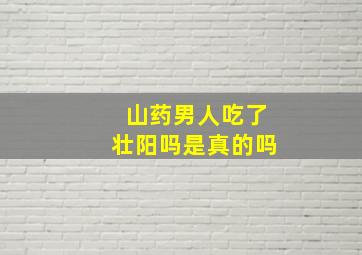 山药男人吃了壮阳吗是真的吗