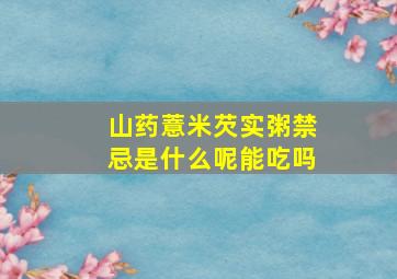 山药薏米芡实粥禁忌是什么呢能吃吗