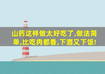 山药这样做太好吃了,做法简单,比吃肉都香,下酒又下饭!