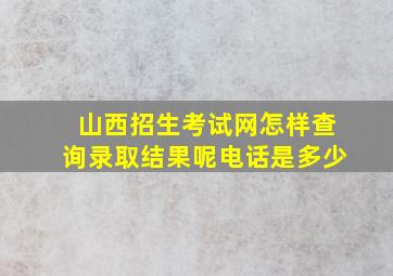 山西招生考试网怎样查询录取结果呢电话是多少