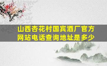 山西杏花村国宾酒厂官方网站电话查询地址是多少