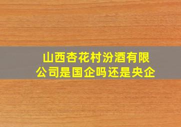 山西杏花村汾酒有限公司是国企吗还是央企