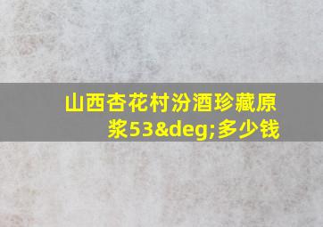 山西杏花村汾酒珍藏原浆53°多少钱