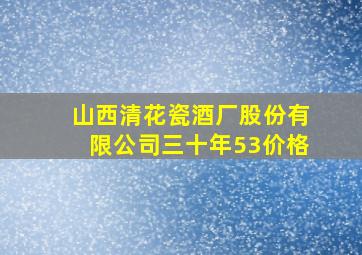 山西清花瓷酒厂股份有限公司三十年53价格