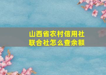 山西省农村信用社联合社怎么查余额