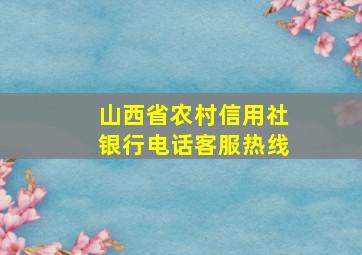 山西省农村信用社银行电话客服热线