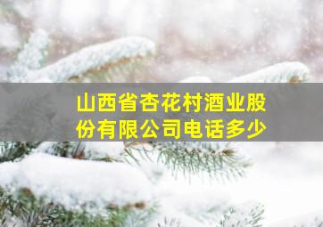 山西省杏花村酒业股份有限公司电话多少