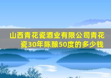 山西青花瓷酒业有限公司青花瓷30年陈酿50度的多少钱