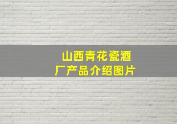 山西青花瓷酒厂产品介绍图片