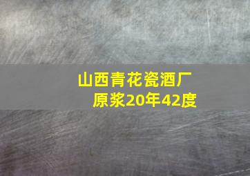 山西青花瓷酒厂原浆20年42度