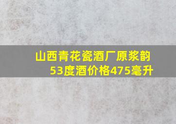 山西青花瓷酒厂原浆韵53度酒价格475毫升