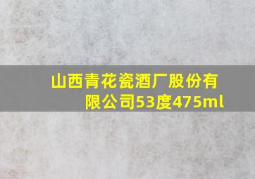 山西青花瓷酒厂股份有限公司53度475ml