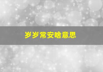 岁岁常安啥意思