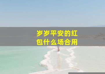 岁岁平安的红包什么场合用