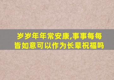 岁岁年年常安康,事事每每皆如意可以作为长辈祝福吗