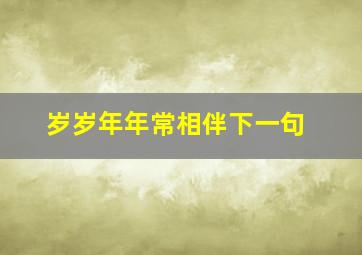 岁岁年年常相伴下一句