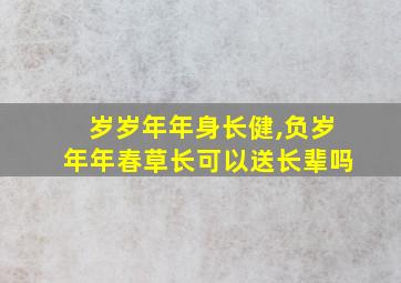 岁岁年年身长健,负岁年年春草长可以送长辈吗