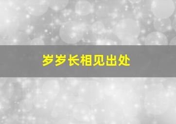 岁岁长相见出处