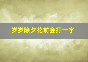 岁岁除夕花前会打一字