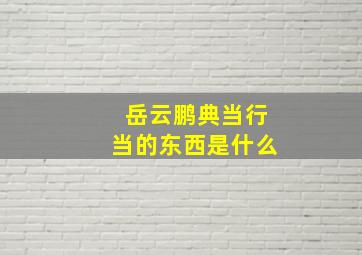 岳云鹏典当行当的东西是什么