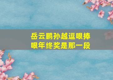 岳云鹏孙越逗哏捧哏年终奖是那一段