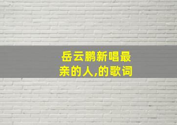 岳云鹏新唱最亲的人,的歌词