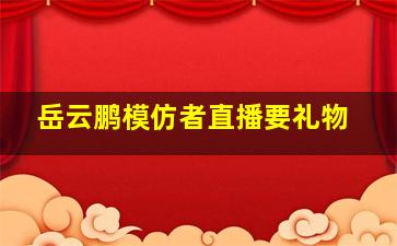 岳云鹏模仿者直播要礼物