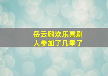 岳云鹏欢乐喜剧人参加了几季了