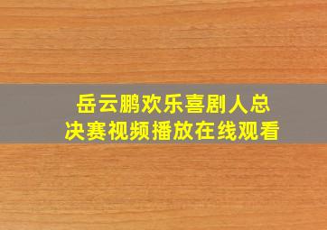 岳云鹏欢乐喜剧人总决赛视频播放在线观看